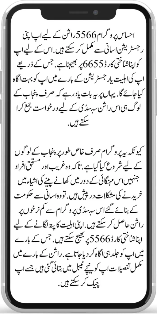 Ehsaas Rashan Program 5566 
You can easily complete your registration for Ehsaas Rashan Program 5566 . For this you have to send your ID card to 5566. Through which you will be informed about your eligibility or registration. Here it should be remembered that only the people of Punjab can submit the application for this ration subsidy. Because this program has been started only especially for the people of Punjab. 
